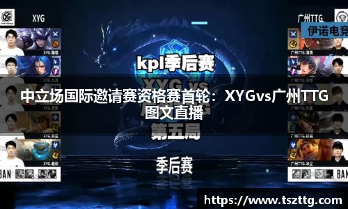 中立场国际邀请赛资格赛首轮：XYGvs广州TTG图文直播